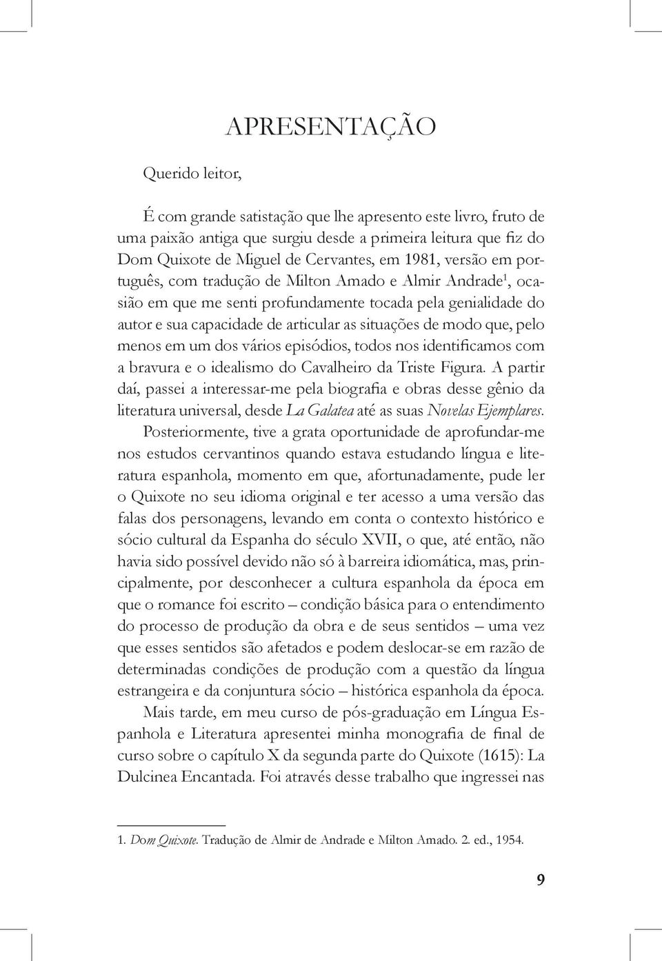 que, pelo menos em um dos vários episódios, todos nos identificamos com a bravura e o idealismo do Cavalheiro da Triste Figura.