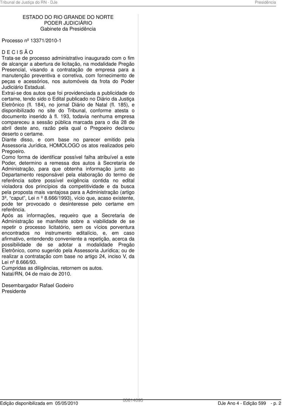 Poder Judiciário Estadual. Extrai-se dos autos que foi providenciada a publicidade do certame, tendo sido o Edital publicado no Diário da Justiça Eletrônico (fl. 184), no jornal Diário de Natal (fl.