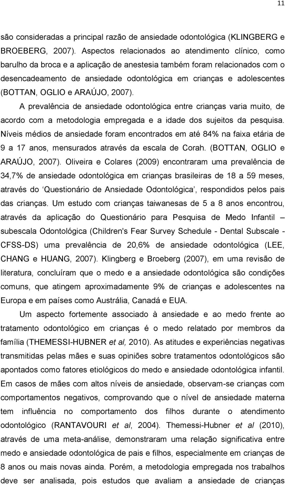 (BOTTAN, OGLIO e ARAÚJO, 2007). A prevalência de ansiedade odontológica entre crianças varia muito, de acordo com a metodologia empregada e a idade dos sujeitos da pesquisa.