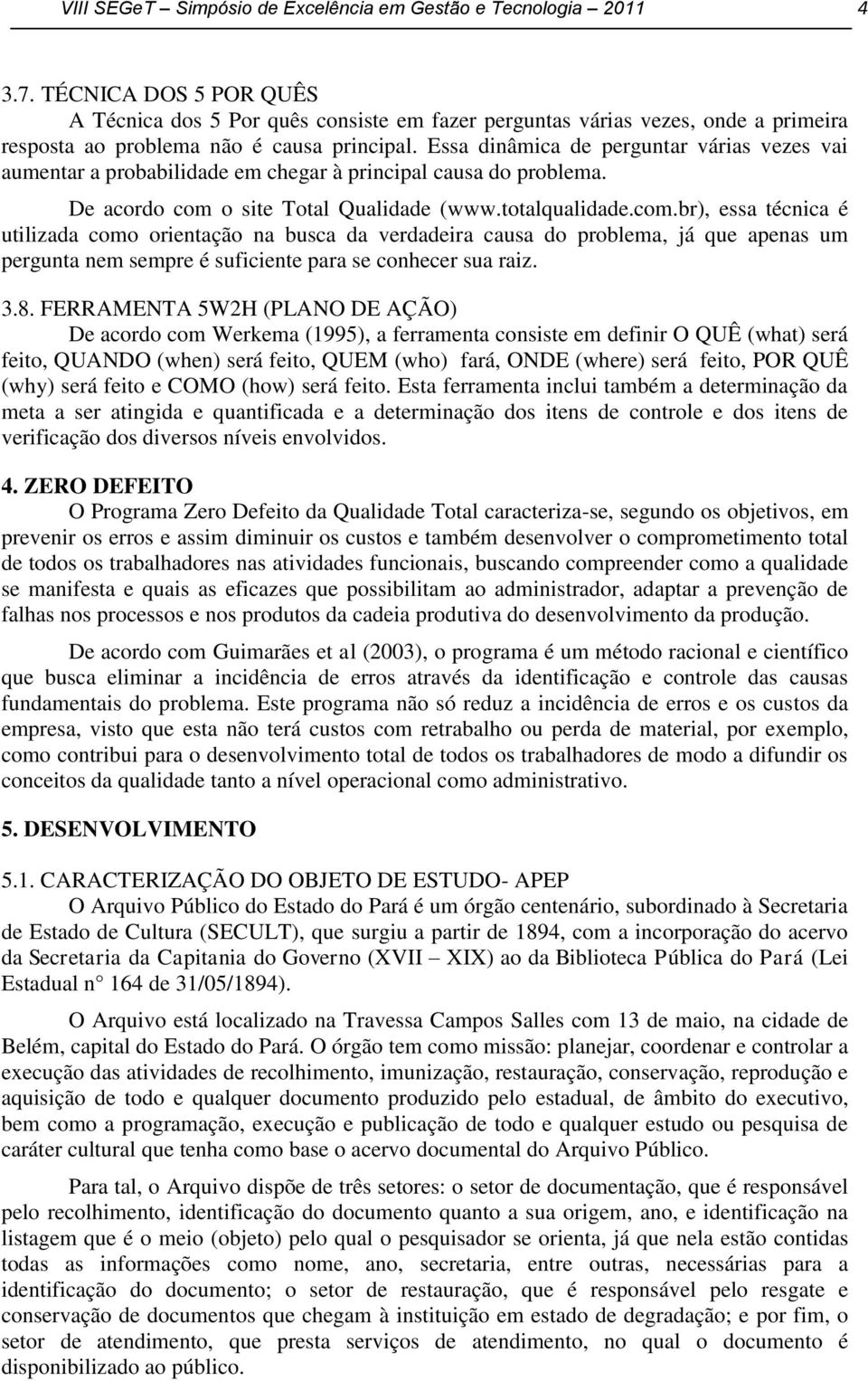 Essa dinâmica de perguntar várias vezes vai aumentar a probabilidade em chegar à principal causa do problema. De acordo com 