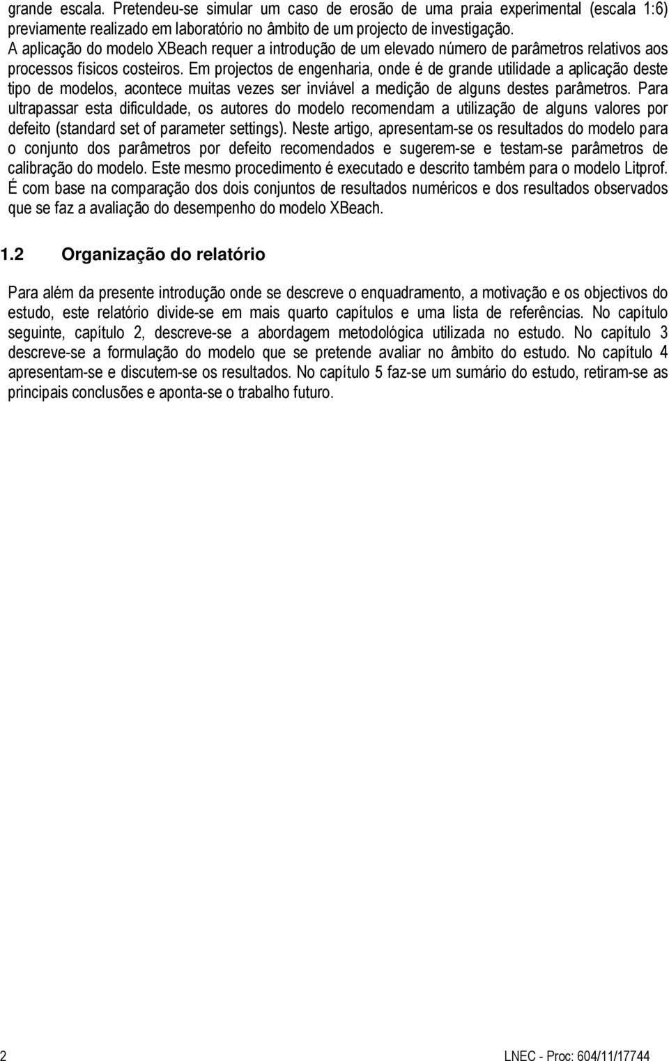 Em projectos de engenharia, onde é de grande utilidade a aplicação deste tipo de modelos, acontece muitas vezes ser inviável a medição de alguns destes parâmetros.