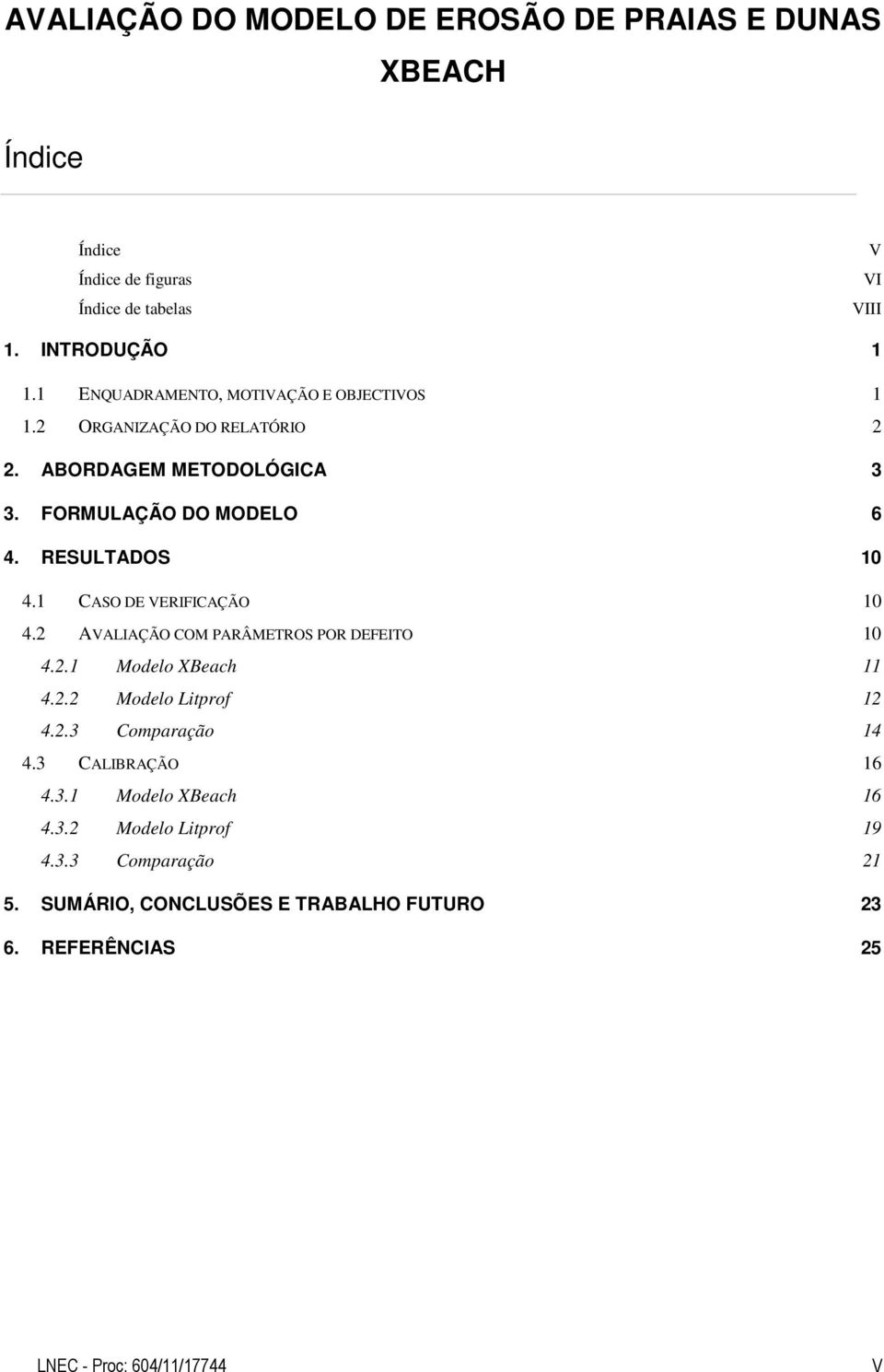 1 CASO DE VERIFICAÇÃO 1 4. AVALIAÇÃO COM PARÂMETROS POR DEFEITO 1 4..1 Modelo XBeach 11 4.. Modelo Litprof 1 4..3 Comparação 14 4.