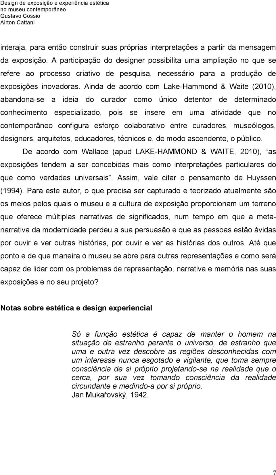 Ainda de acordo com Lake-Hammond & Waite (2010), abandona-se a ideia do curador como único detentor de determinado conhecimento especializado, pois se insere em uma atividade que no contemporâneo