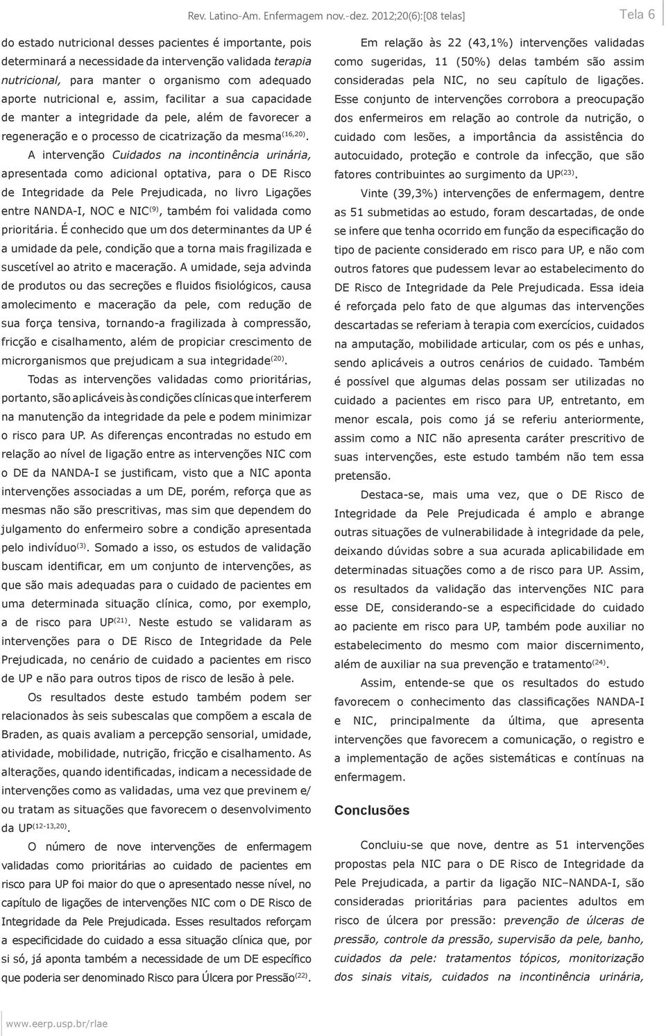 aporte nutricional e, assim, facilitar a sua capacidade de manter a integridade da pele, além de favorecer a regeneração e o processo de cicatrização da mesma (16,20).