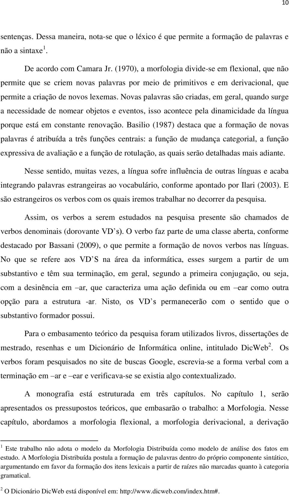 Novas palavras são criadas, em geral, quando surge a necessidade de nomear objetos e eventos, isso acontece pela dinamicidade da língua porque está em constante renovação.