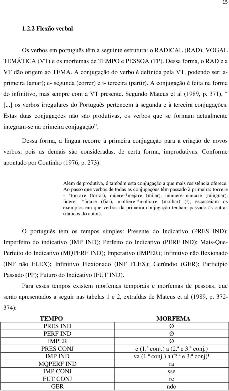 Segundo Mateus et al (1989, p. 371), [...] os verbos irregulares do Português pertencem à segunda e à terceira conjugações.