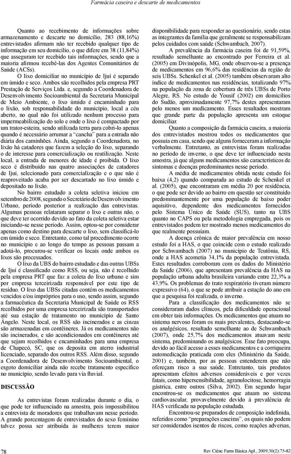 O lixo domiciliar no município de Ijuí é separado em úmido e seco. Ambos são recolhidos pela empresa PRT Prestação de Serviços Ltda.