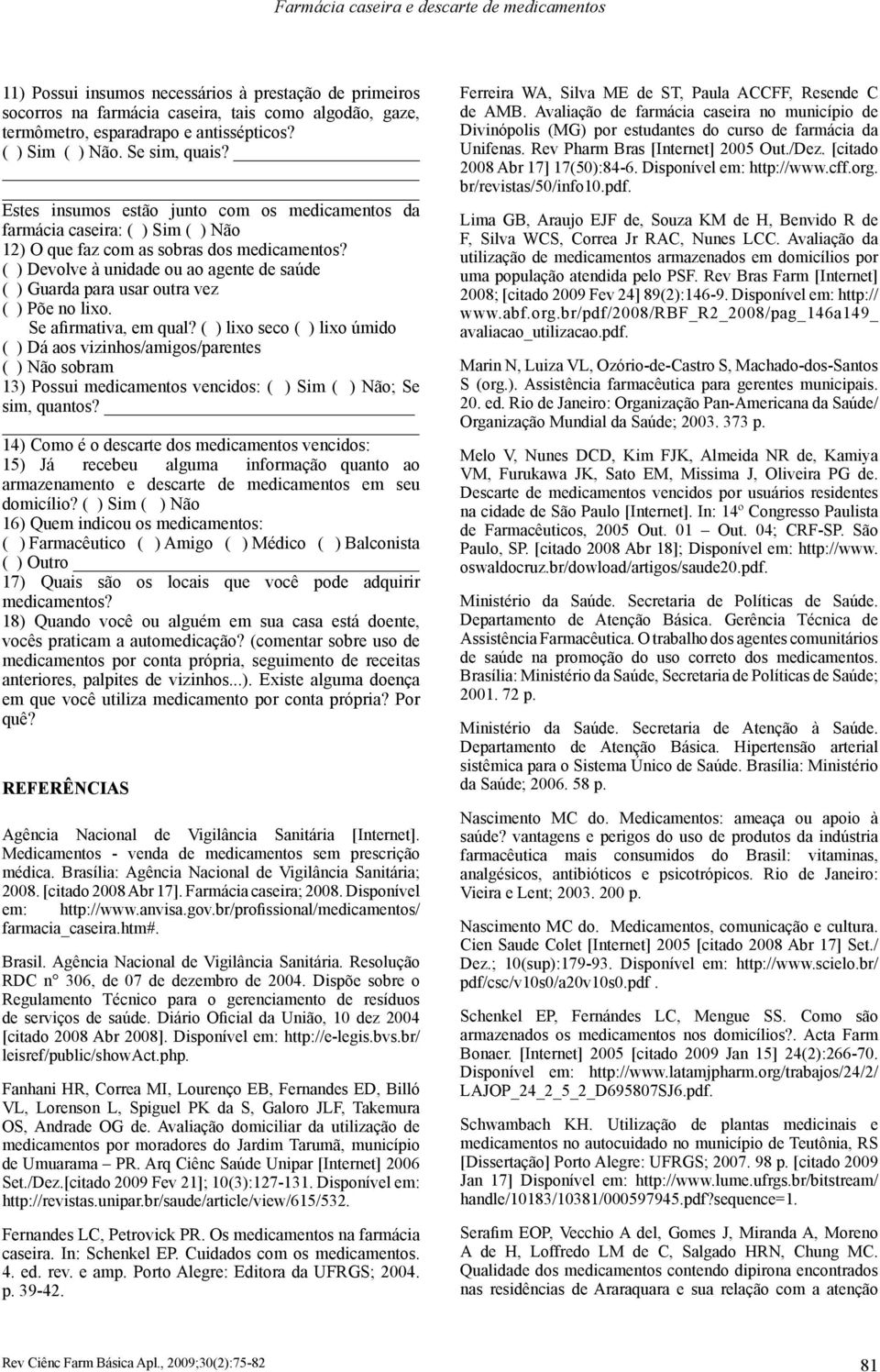 ( ) Devolve à unidade ou ao agente de saúde ( ) Guarda para usar outra vez ( ) Põe no lixo. Se afirmativa, em qual?