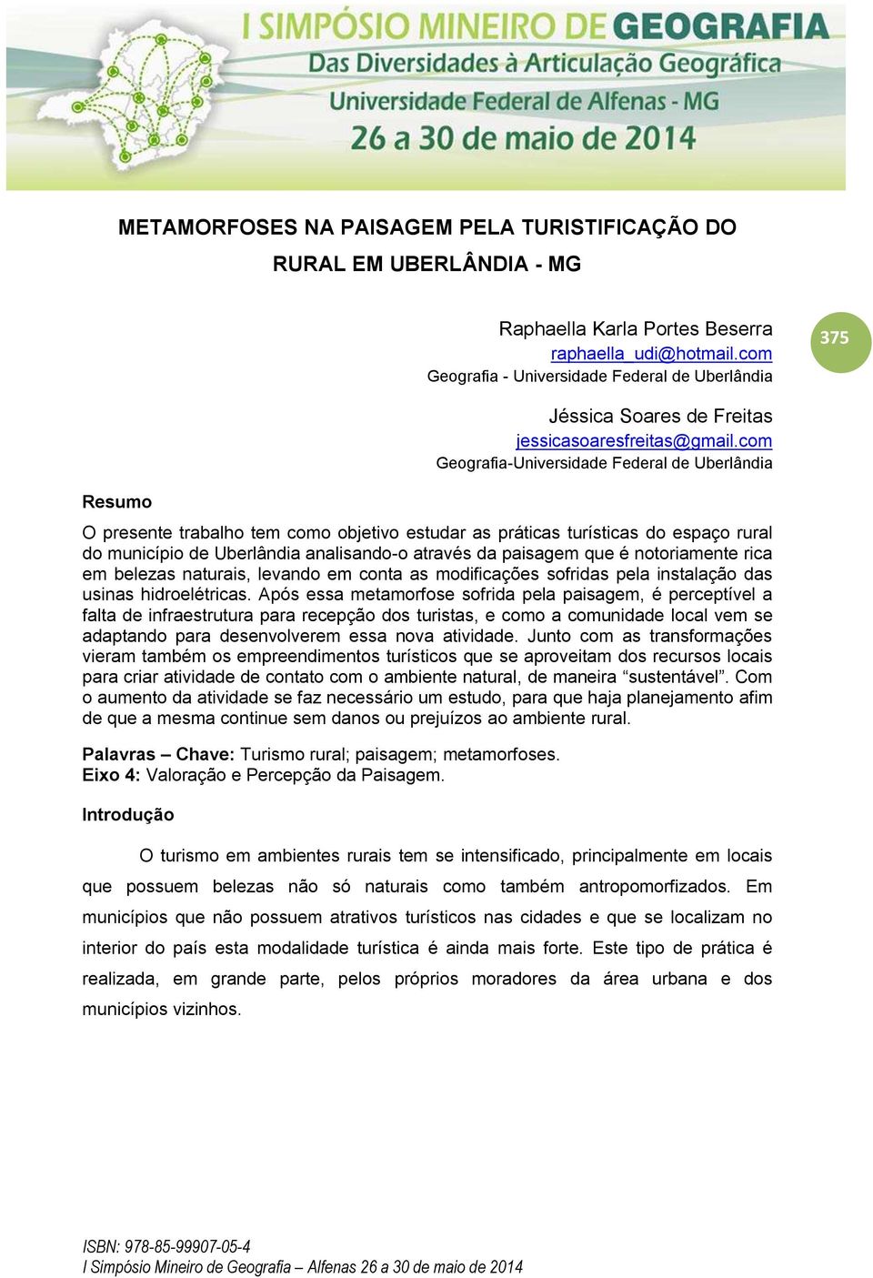 com Geografia-Universidade Federal de Uberlândia O presente trabalho tem como objetivo estudar as práticas turísticas do espaço rural do município de Uberlândia analisando-o através da paisagem que é