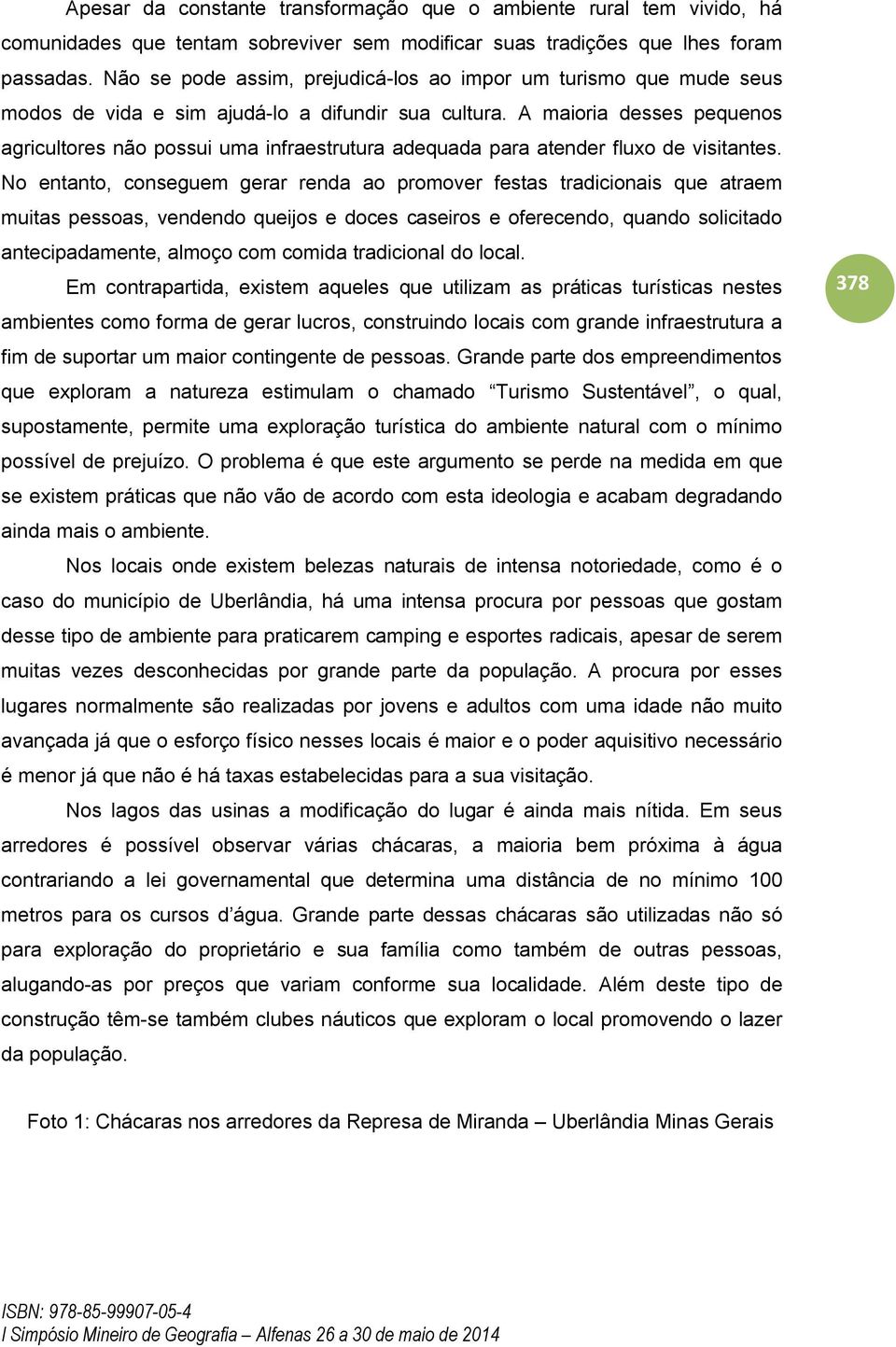 A maioria desses pequenos agricultores não possui uma infraestrutura adequada para atender fluxo de visitantes.