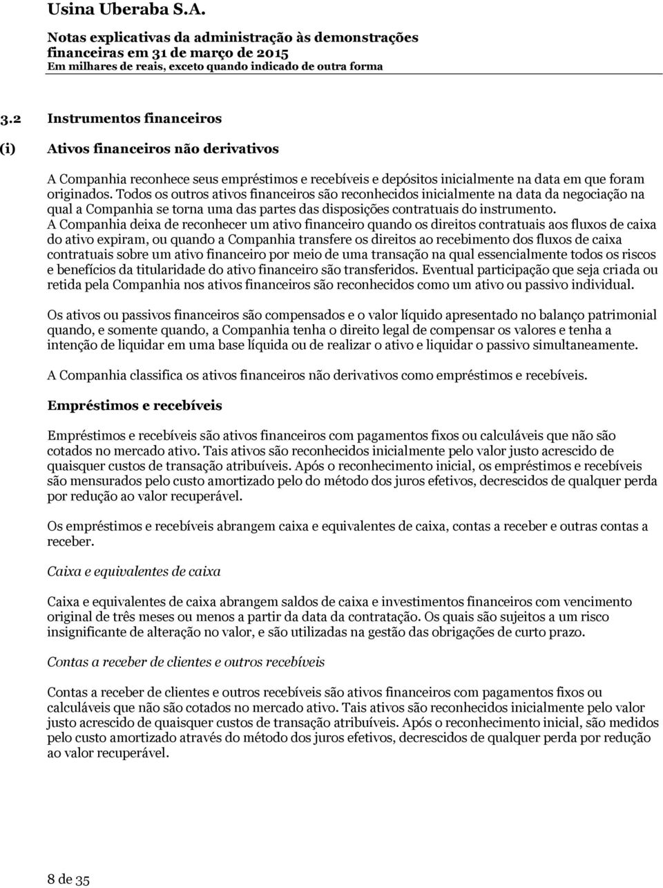 A Companhia deixa de reconhecer um ativo financeiro quando os direitos contratuais aos fluxos de caixa do ativo expiram, ou quando a Companhia transfere os direitos ao recebimento dos fluxos de caixa