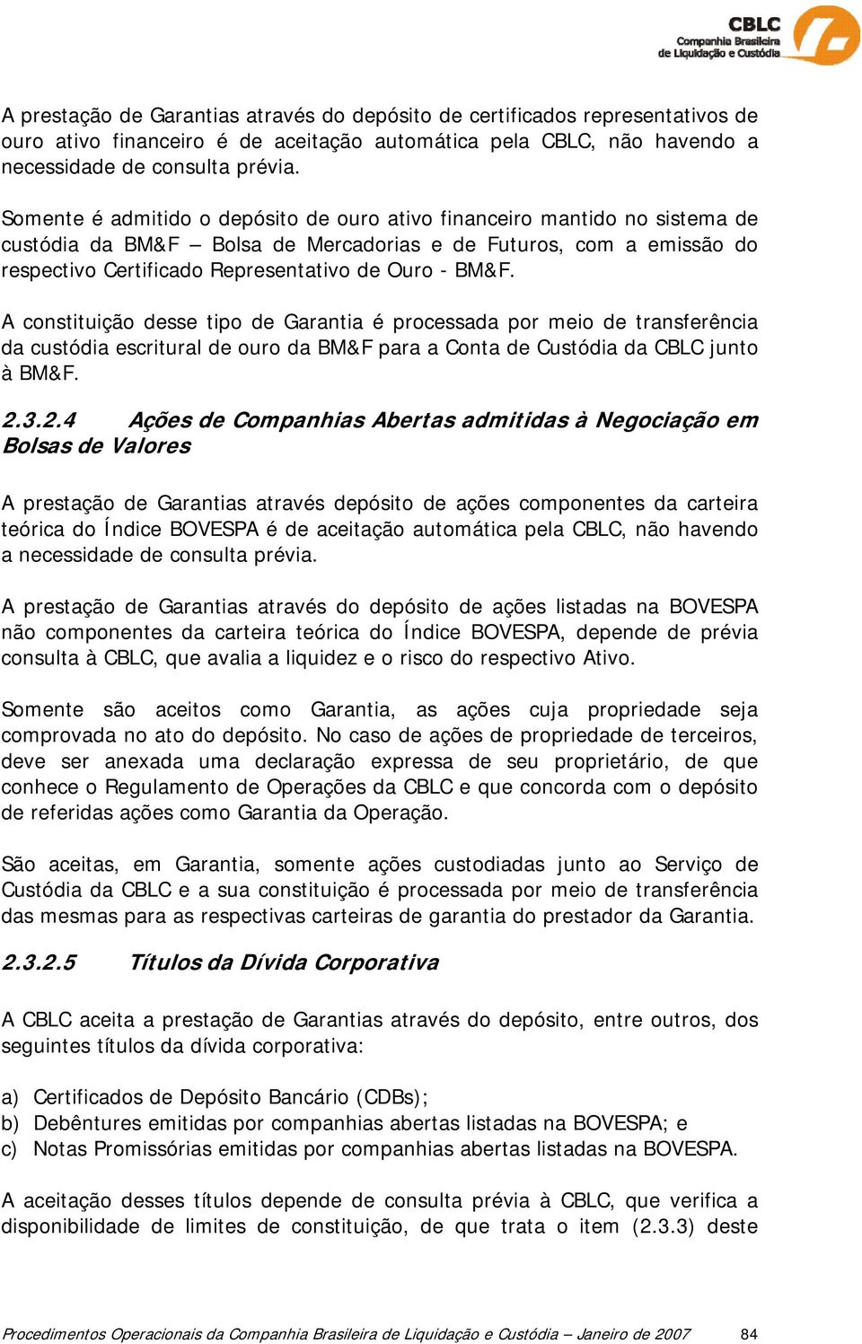 A constituição desse tipo de Garantia é processada por meio de transferência da custódia escritural de ouro da BM&F para a Conta de Custódia da CBLC junto à BM&F. 2.