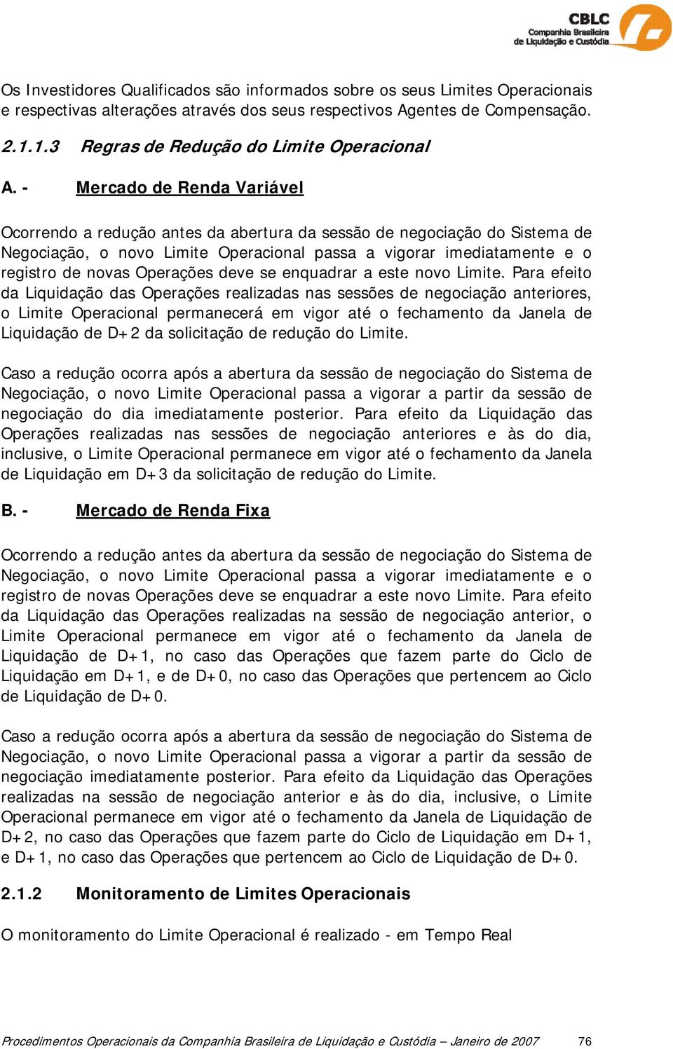 - Mercado de Renda Variável Ocorrendo a redução antes da abertura da sessão de negociação do Sistema de Negociação, o novo Limite Operacional passa a vigorar imediatamente e o registro de novas