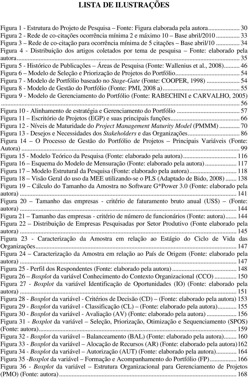.. 35 Figura 5 - Histórico de Publicações Áreas de Pesquisa (Fonte: Wallenius et al., 2008)... 46 Figura 6 Modelo de Seleção e Priorização de Projetos do Portfólio.