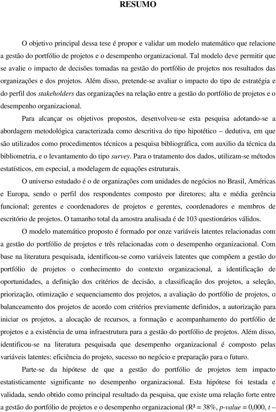 Além disso, pretende-se avaliar o impacto do tipo de estratégia e do perfil dos stakeholders das organizações na relação entre a gestão do portfólio de projetos e o desempenho organizacional.