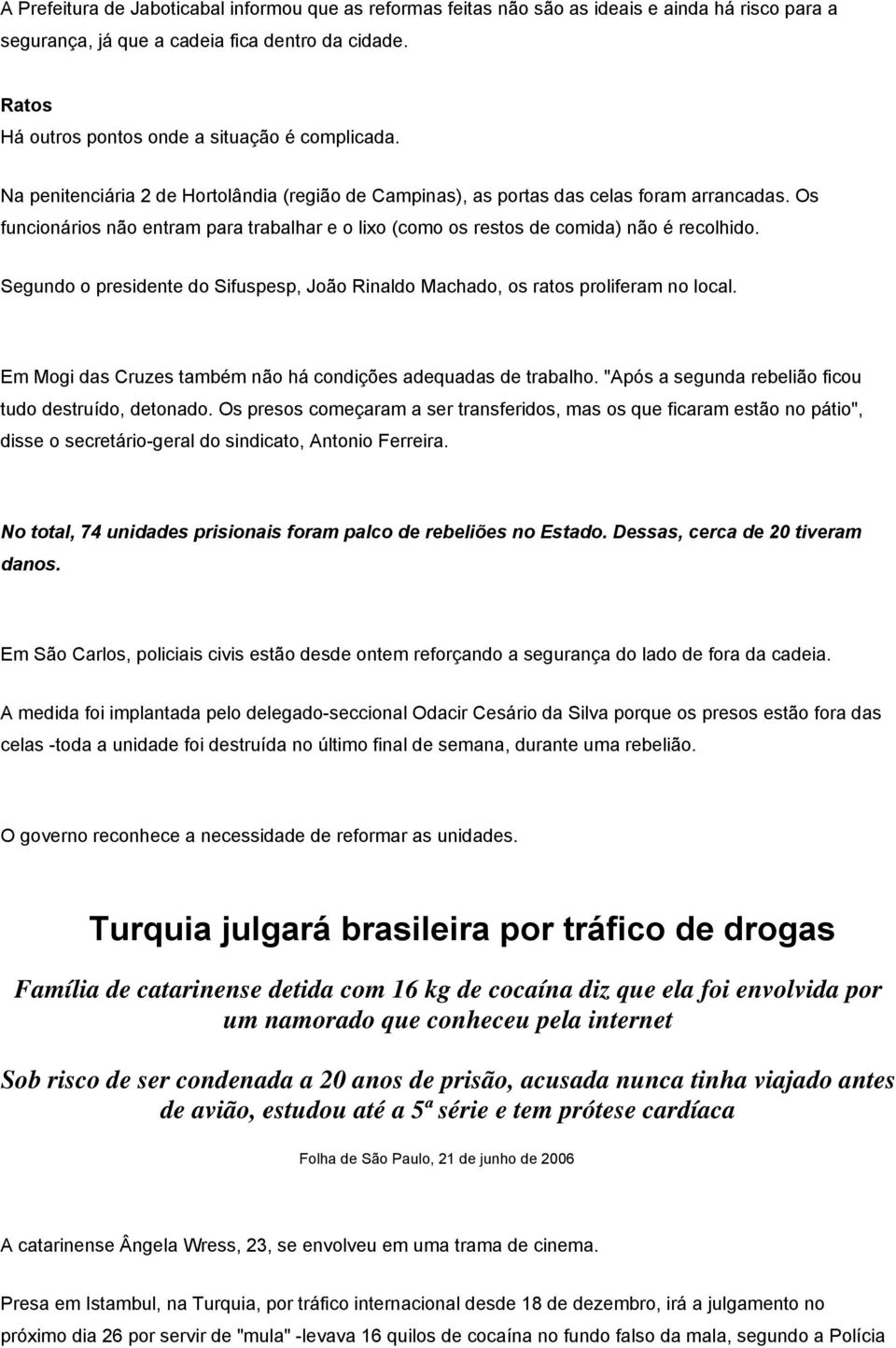 Os funcionários não entram para trabalhar e o lixo (como os restos de comida) não é recolhido. Segundo o presidente do Sifuspesp, João Rinaldo Machado, os ratos proliferam no local.