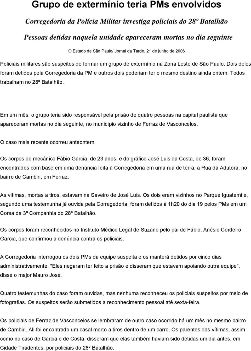 Dois deles foram detidos pela Corregedoria da PM e outros dois poderiam ter o mesmo destino ainda ontem. Todos trabalham no 28º Batalhão.