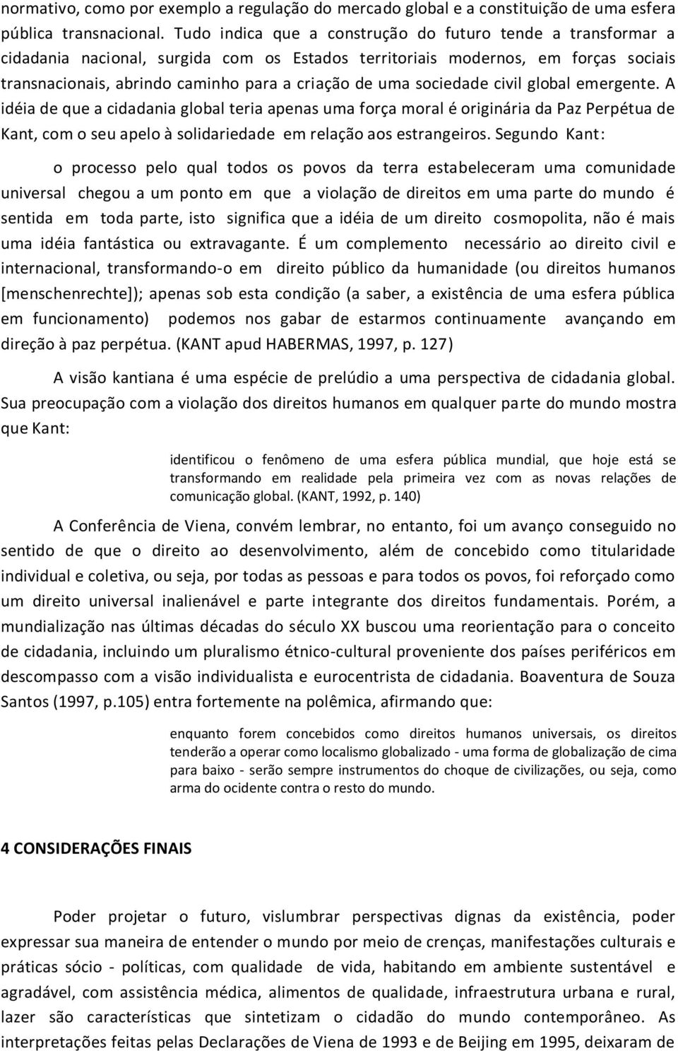 sociedade civil global emergente. A idéia de que a cidadania global teria apenas uma força moral é originária da Paz Perpétua de Kant, com o seu apelo à solidariedade em relação aos estrangeiros.