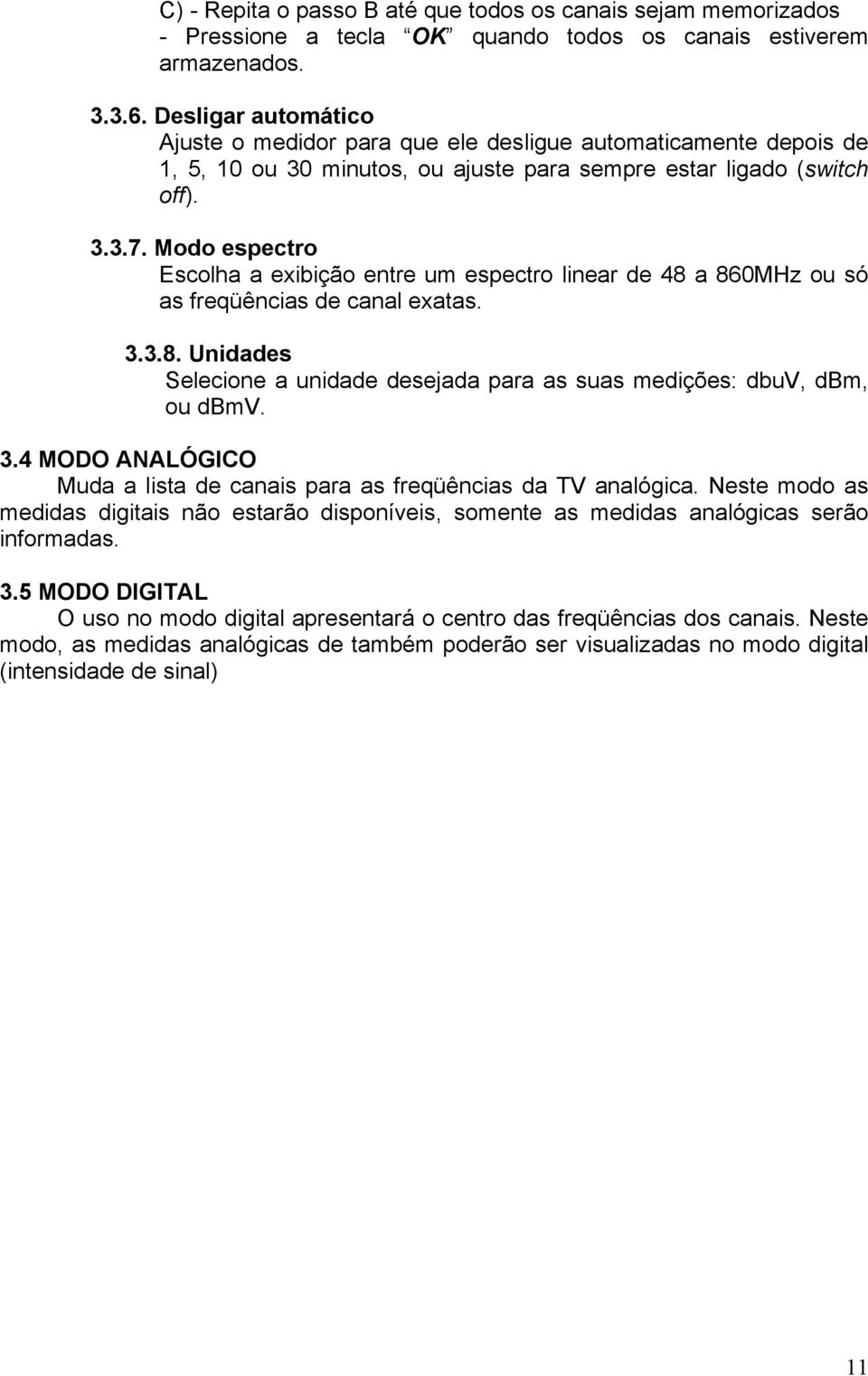 Modo espectro Escolha a exibição entre um espectro linear de 48 a 860MHz ou só as freqüências de canal exatas. 3.3.8. Unidades Selecione a unidade desejada para as suas medições: dbuv, dbm, ou dbmv.