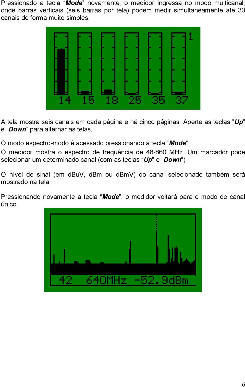 O modo espectro-modo é acessado pressionando a tecla Mode O medidor mostra o espectro de freqüência de 48-860 MHz.