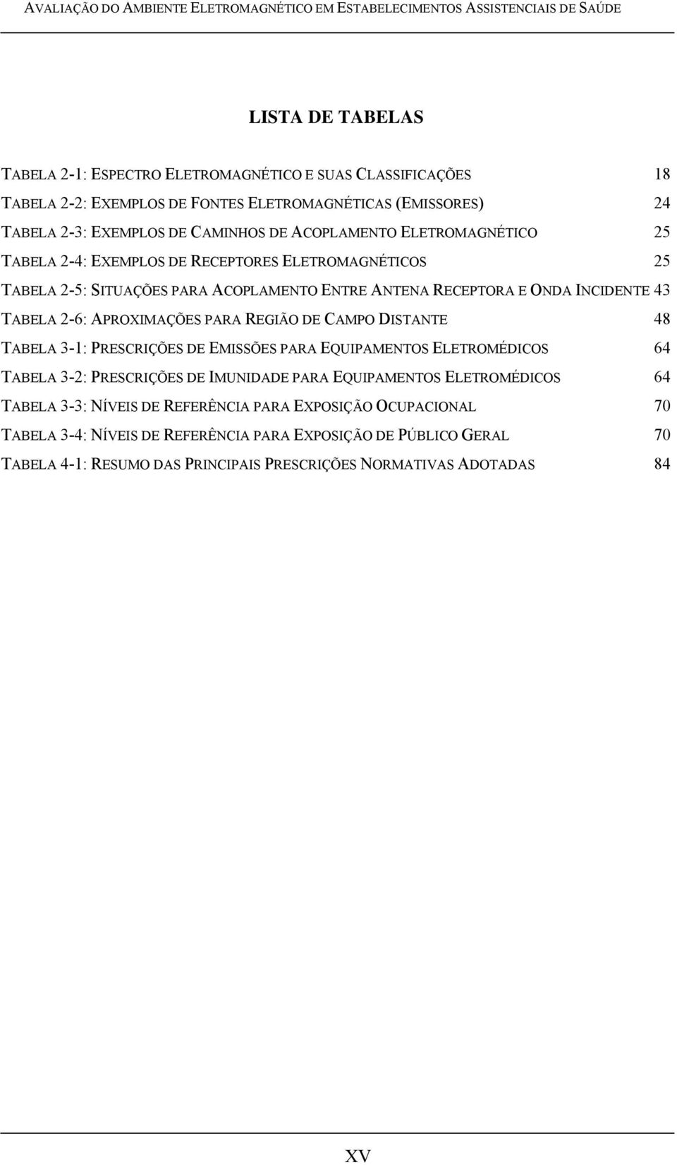 ANTENA RECEPTORA E ONDA INCIDENTE 43 TABELA 2-6: APROXIMAÇÕES PARA REGIÃO DE CAMPO DISTANTE 48 TABELA 3-1: PRESCRIÇÕES DE EMISSÕES PARA EQUIPAMENTOS ELETROMÉDICOS 64 TABELA 3-2: PRESCRIÇÕES DE