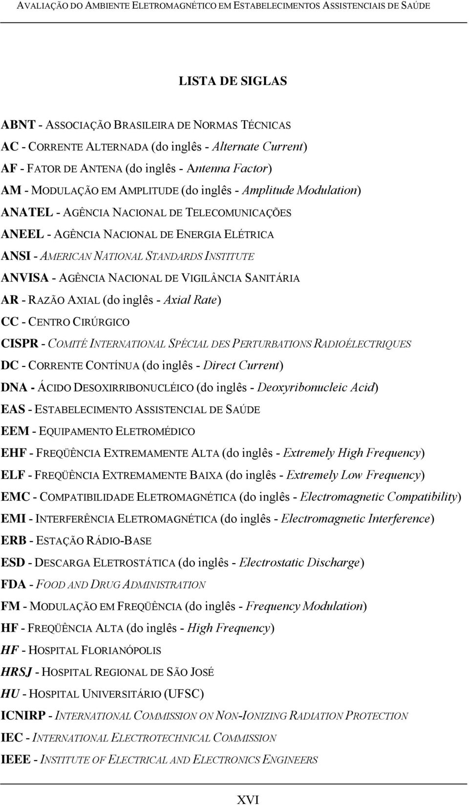 ENERGIA ELÉTRICA ANSI - AMERICAN NATIONAL STANDARDS INSTITUTE ANVISA - AGÊNCIA NACIONAL DE VIGILÂNCIA SANITÁRIA AR - RAZÃO AXIAL (do inglês - Axial Rate) CC - CENTRO CIRÚRGICO CISPR - COMITÉ