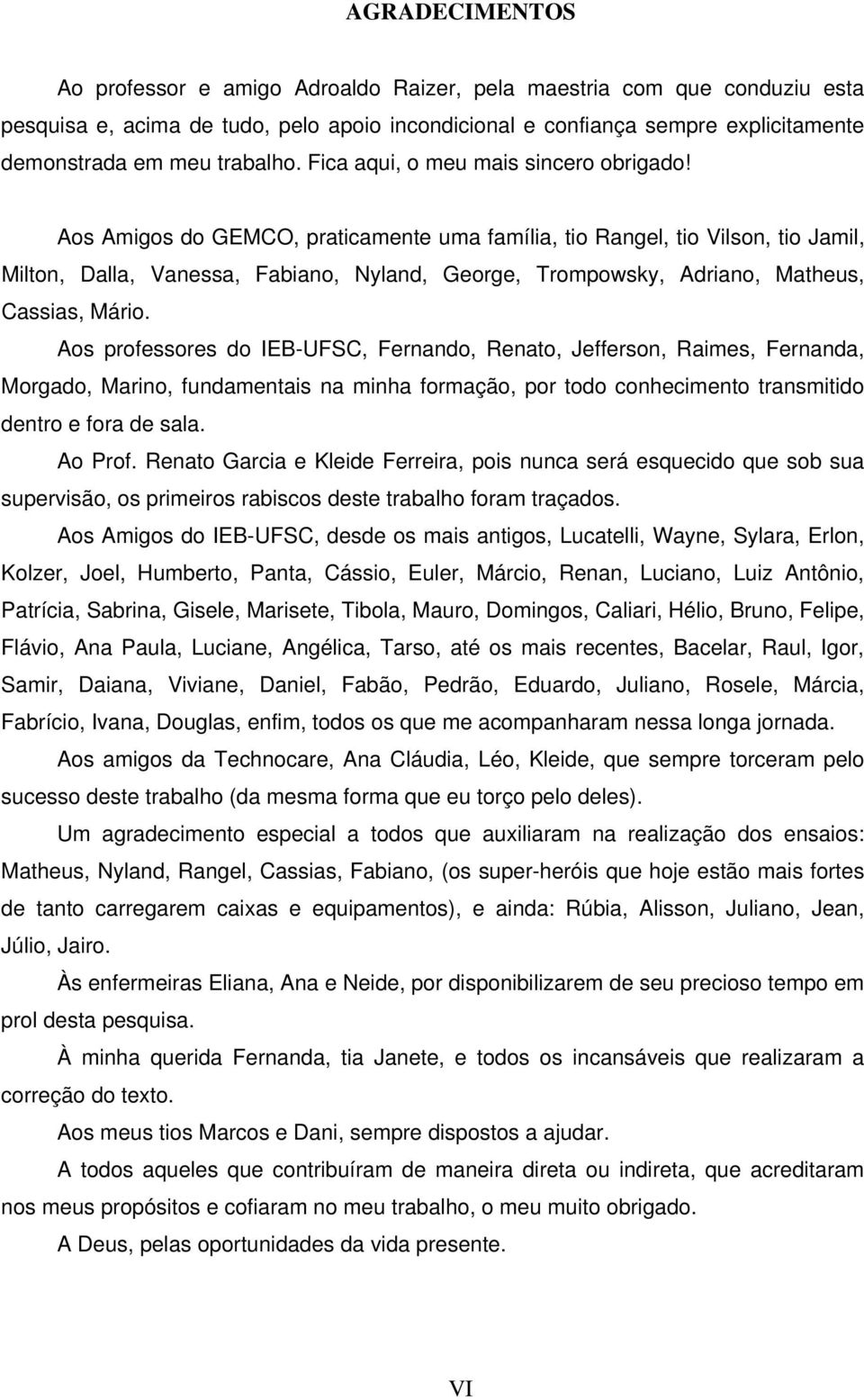 Aos Amigos do GEMCO, praticamente uma família, tio Rangel, tio Vilson, tio Jamil, Milton, Dalla, Vanessa, Fabiano, Nyland, George, Trompowsky, Adriano, Matheus, Cassias, Mário.