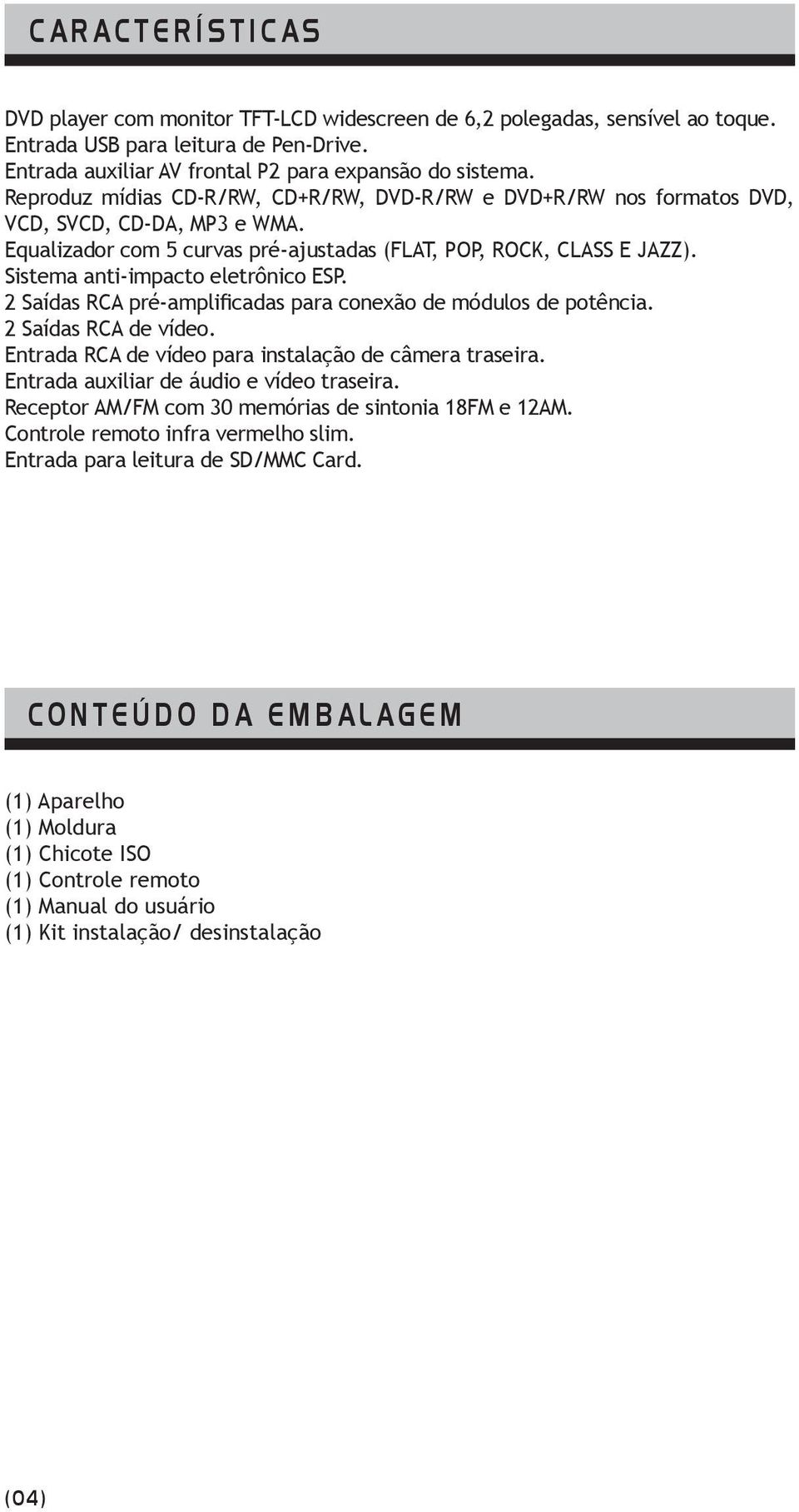 Equalizador com 5 curvas pré-ajustadas (FLAT, POP, ROCK, CLASS E JAZZ). Sistema anti-impacto eletrônico ESP. 2 Saídas RCA pré-amplificadas para conexão de módulos de potência. 2 Saídas RCA de vídeo.