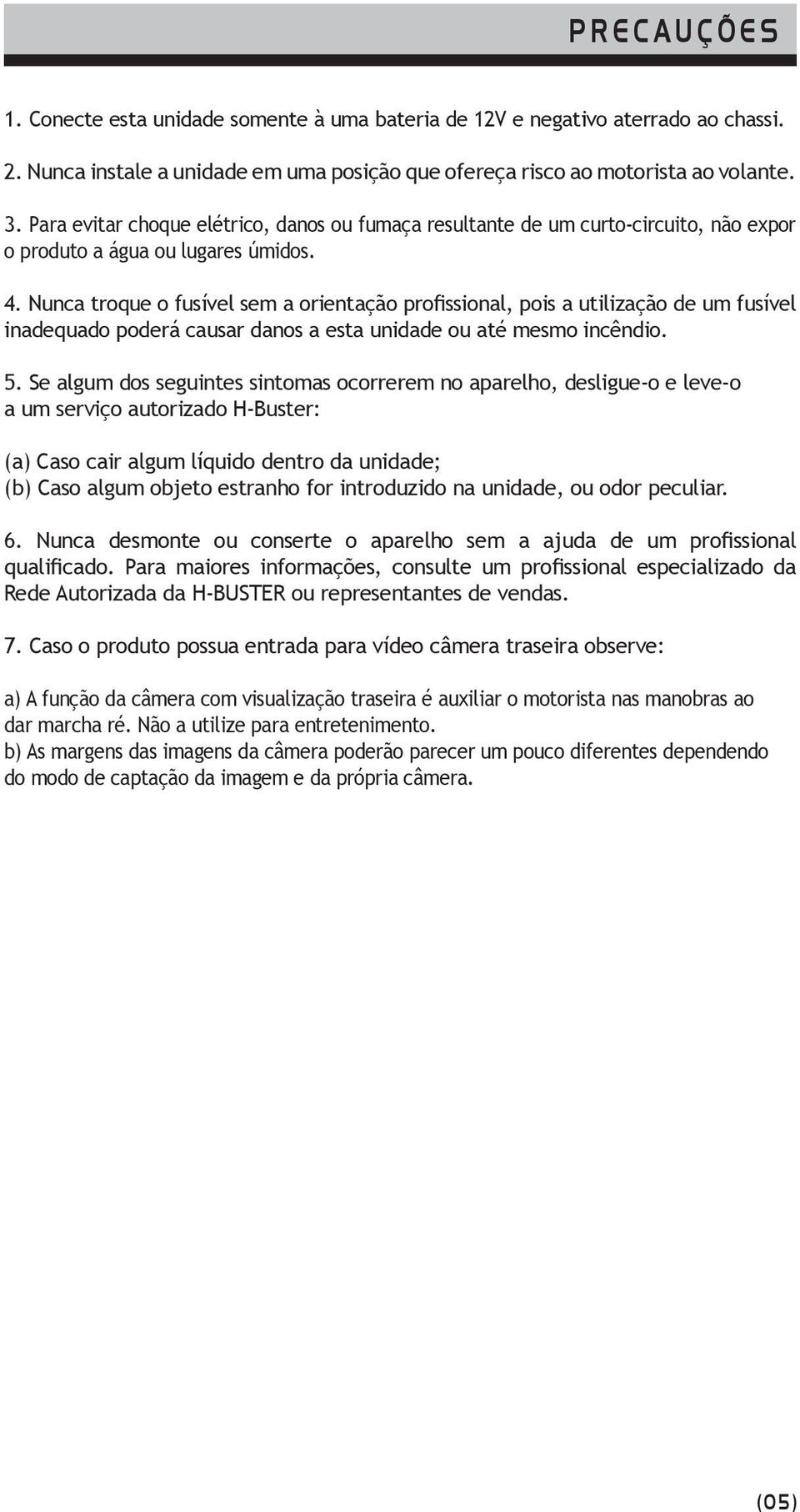 Nunca troque o fusível sem a orientação profissional, pois a utilização de um fusível inadequado poderá causar danos a esta unidade ou até mesmo incêndio. 5.