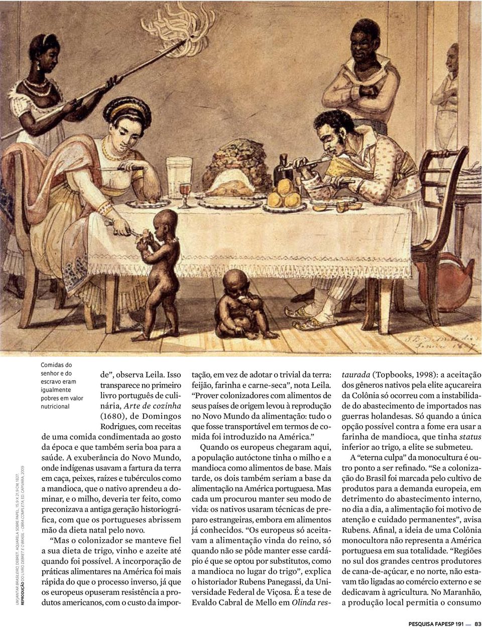 Isso transparece no primeiro livro português de culinária, Arte de cozinha (1680), de Domingos Rodrigues, com receitas tação, em vez de adotar o trivial da terra: feijão, farinha e carne-seca, nota