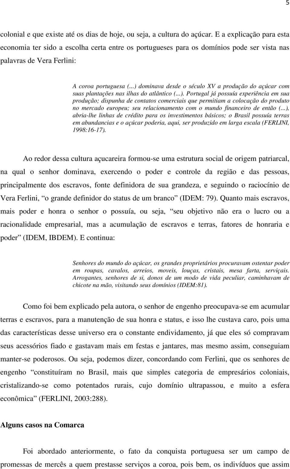 ..) dominava desde o século XV a produção do açúcar com suas plantações nas ilhas do atlântico (...). Portugal já possuía experiência em sua produção; dispunha de contatos comerciais que permitiam a colocação do produto no mercado europeu; seu relacionamento com o mundo financeiro de então (.