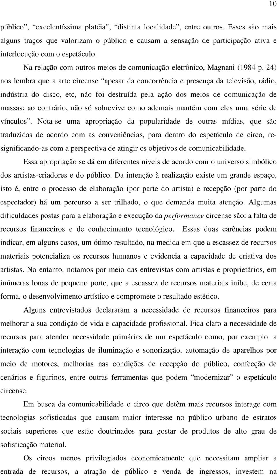 24) nos lembra que a arte circense apesar da concorrência e presença da televisão, rádio, indústria do disco, etc, não foi destruída pela ação dos meios de comunicação de massas; ao contrário, não só