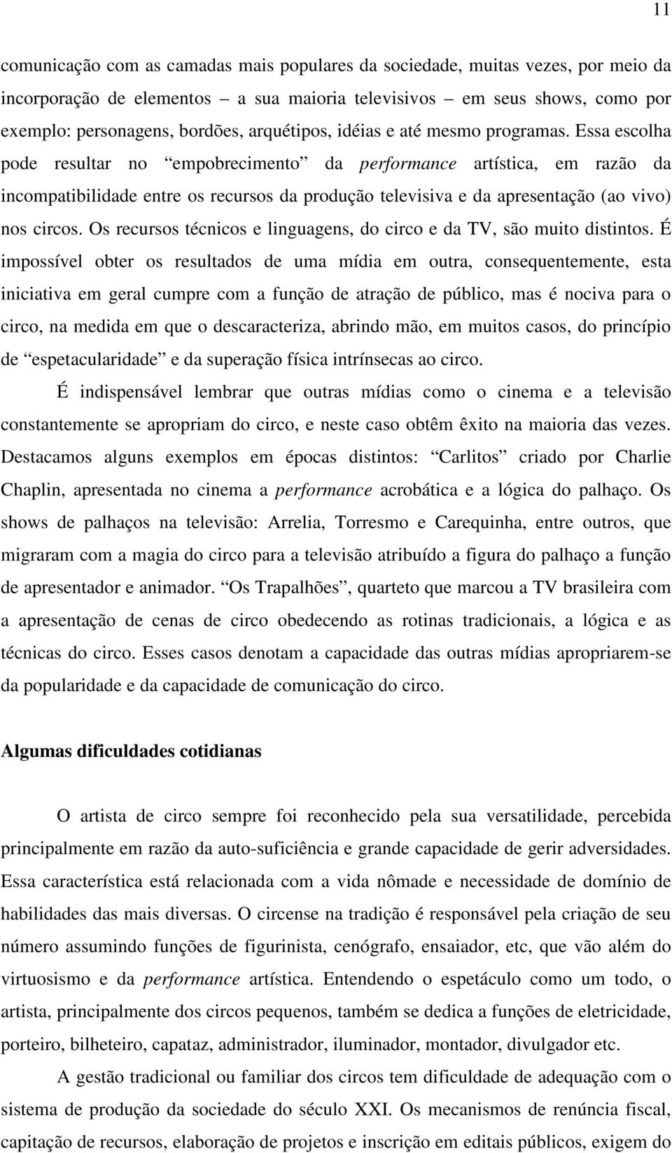 Essa escolha pode resultar no empobrecimento da performance artística, em razão da incompatibilidade entre os recursos da produção televisiva e da apresentação (ao vivo) nos circos.