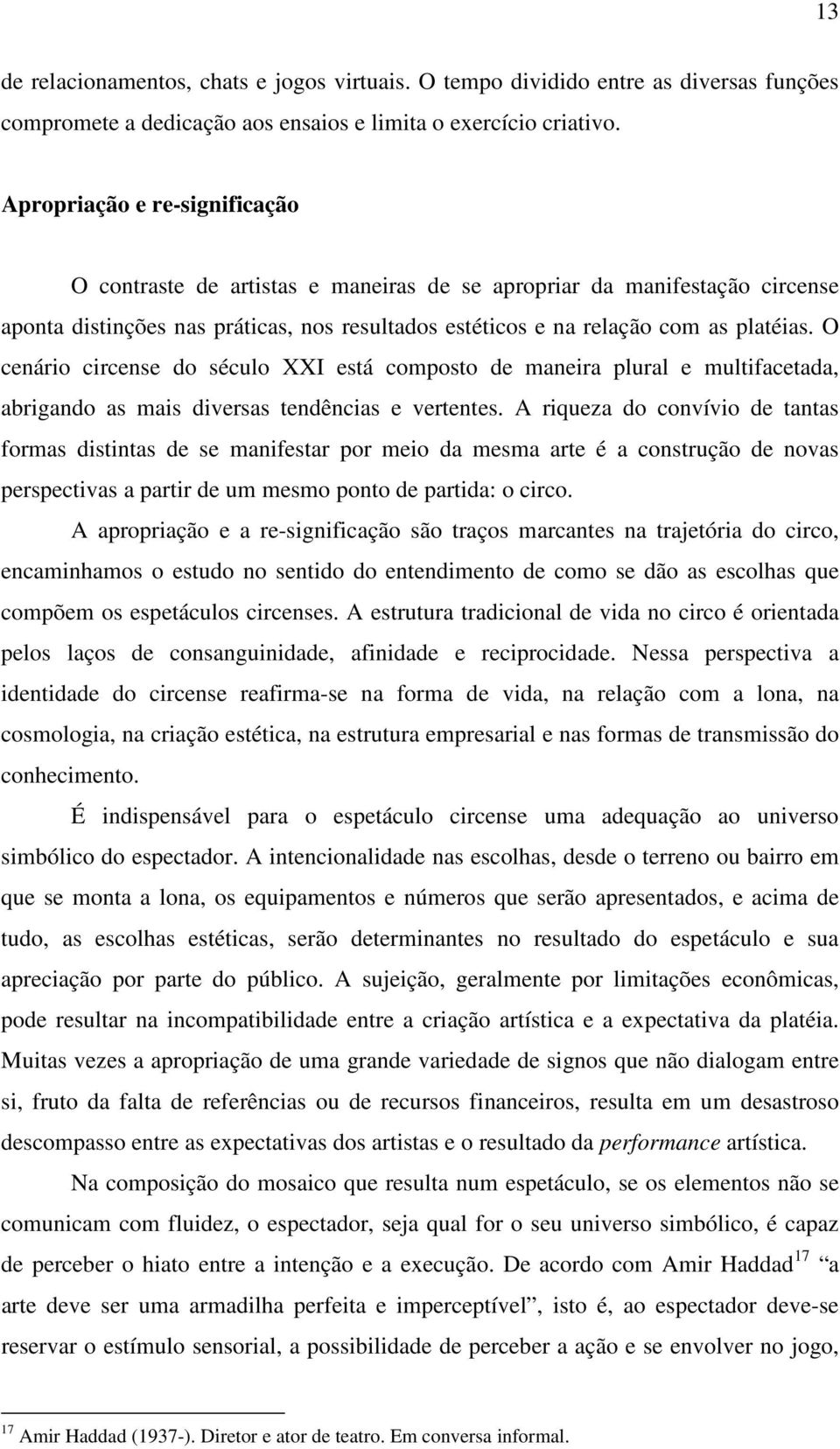 O cenário circense do século XXI está composto de maneira plural e multifacetada, abrigando as mais diversas tendências e vertentes.