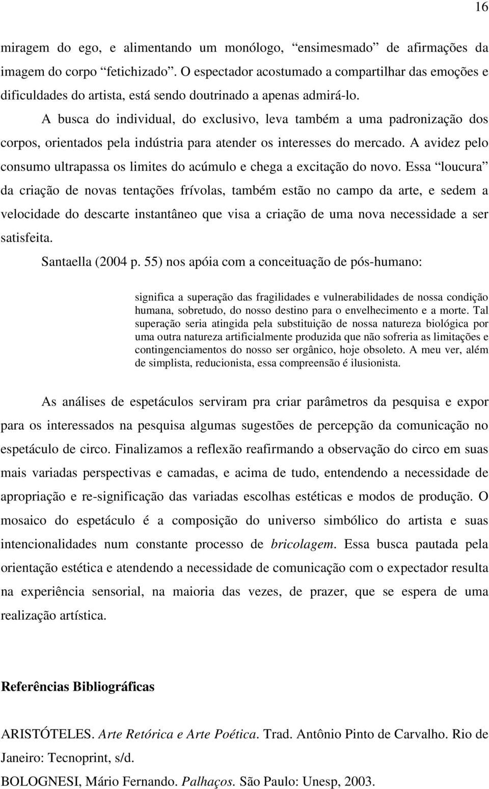 A busca do individual, do exclusivo, leva também a uma padronização dos corpos, orientados pela indústria para atender os interesses do mercado.