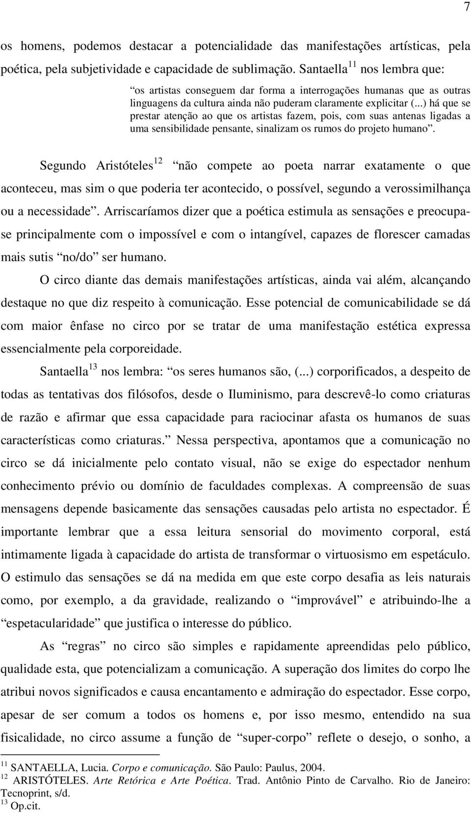 ..) há que se prestar atenção ao que os artistas fazem, pois, com suas antenas ligadas a uma sensibilidade pensante, sinalizam os rumos do projeto humano.