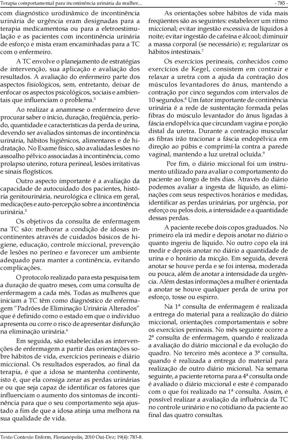 mista eram encaminhadas para a TC com o enfermeiro. A TC envolve o planejamento de estratégias de intervenção, sua aplicação e avaliação dos resultados.