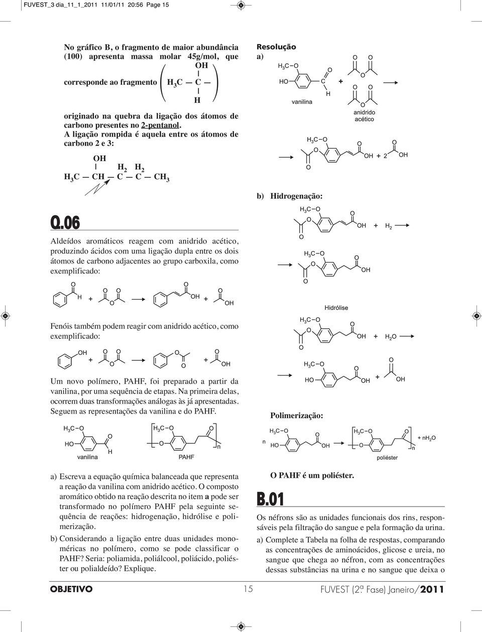 06 Aldeídos aromáticos reagem com anidrido acético, produzindo ácidos com uma ligação dupla entre os dois átomos de carbono adjacentes ao grupo carboxila, como exemplificado: Fenóis também podem
