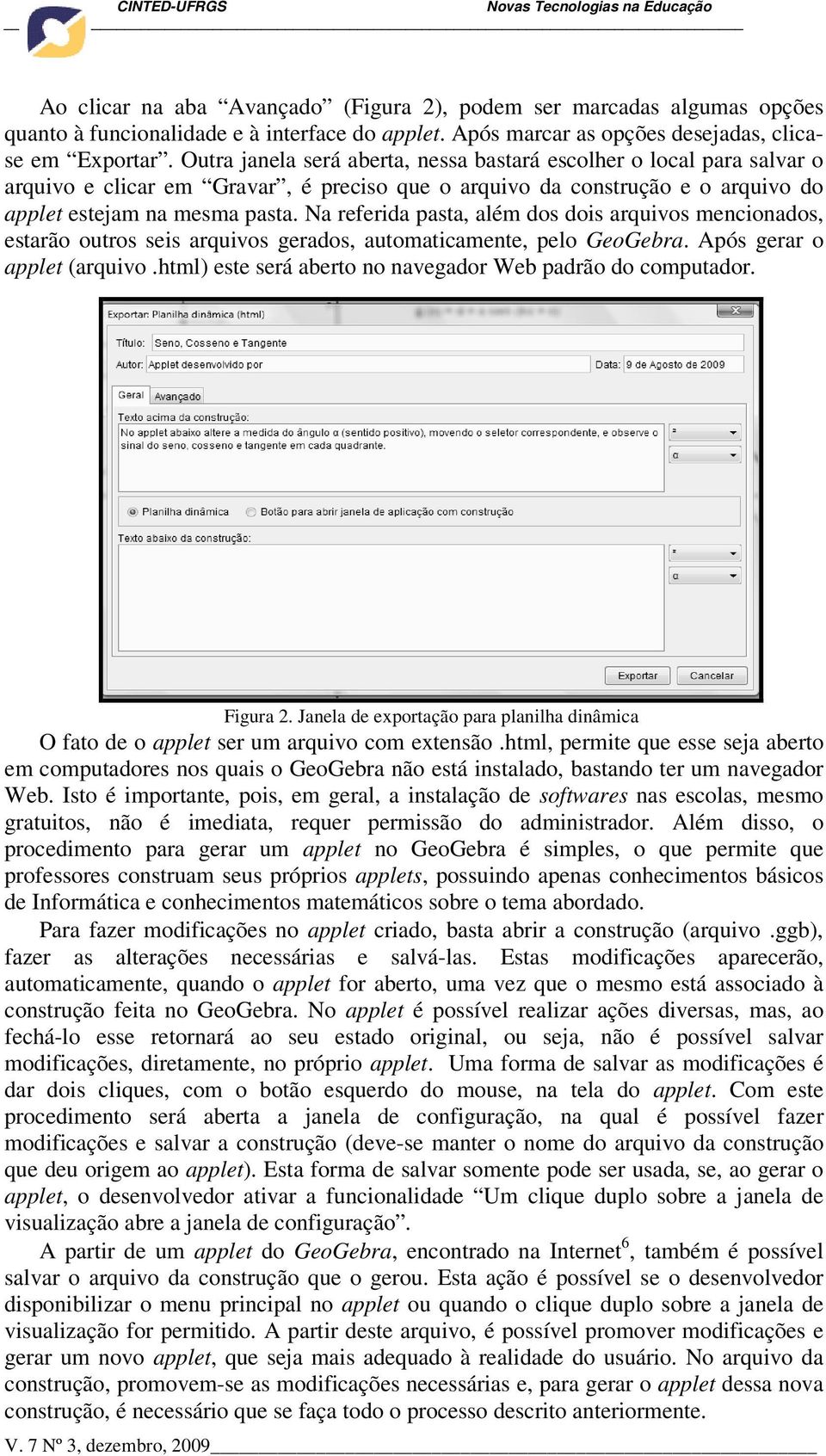 Na referida pasta, além dos dois arquivos mencionados, estarão outros seis arquivos gerados, automaticamente, pelo GeoGebra. Após gerar o applet (arquivo.