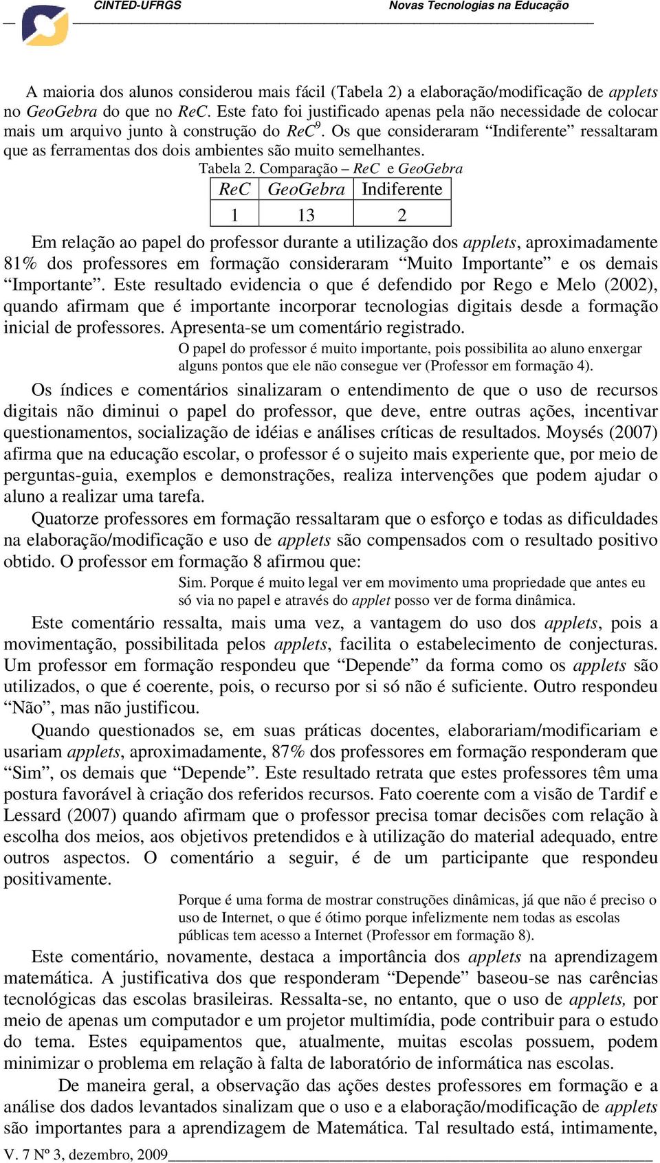 Os que consideraram Indiferente ressaltaram que as ferramentas dos dois ambientes são muito semelhantes. Tabela 2.