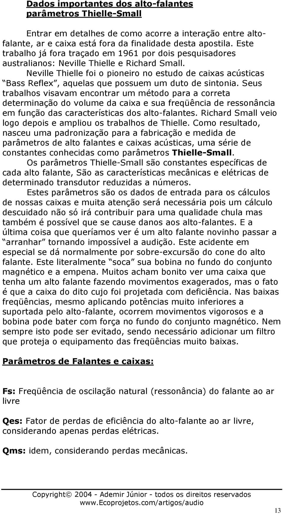 Neville Thielle foi o pioneiro no estudo de caixas acústicas Bass Reflex, aquelas que possuem um duto de sintonia.