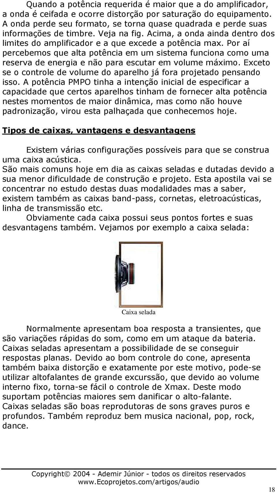 Por aí percebemos que alta potência em um sistema funciona como uma reserva de energia e não para escutar em volume máximo. Exceto se o controle de volume do aparelho já fora projetado pensando isso.