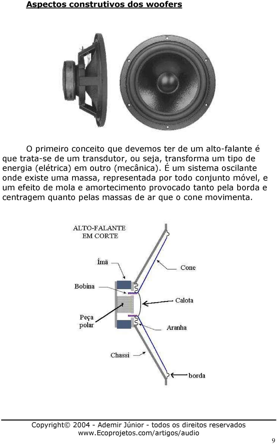 É um sistema oscilante onde existe uma massa, representada por todo conjunto móvel, e um efeito de