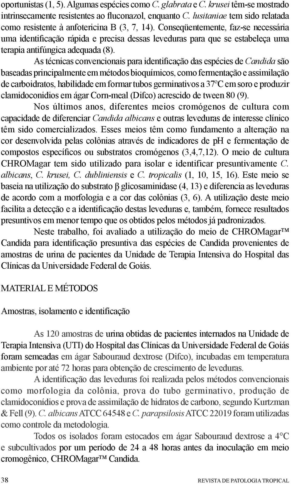 Conseqüentemente, faz-se necessária uma identificação rápida e precisa dessas leveduras para que se estabeleça uma terapia antifúngica adequada (8).