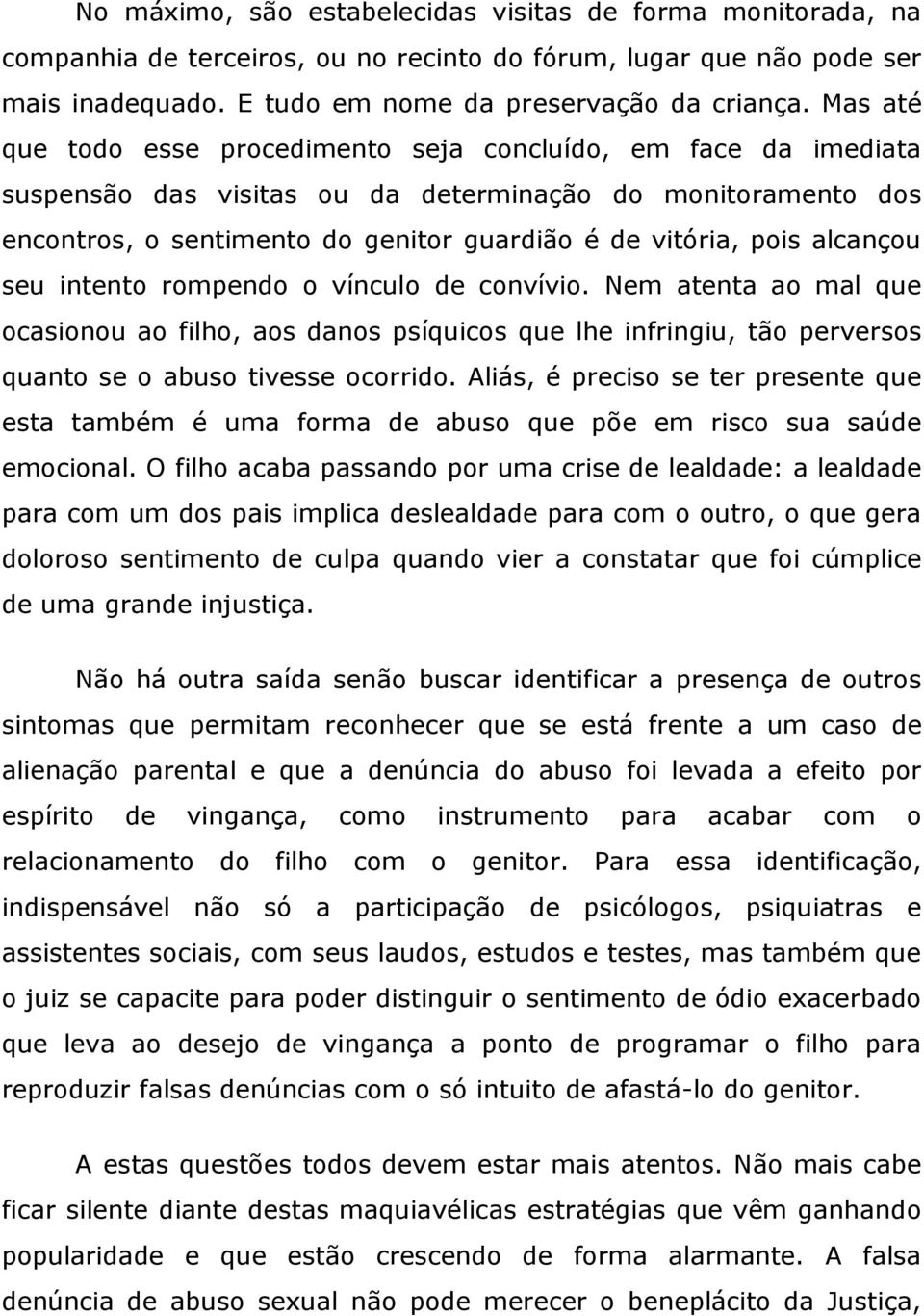 alcançou seu intento rompendo o vínculo de convívio. Nem atenta ao mal que ocasionou ao filho, aos danos psíquicos que lhe infringiu, tão perversos quanto se o abuso tivesse ocorrido.