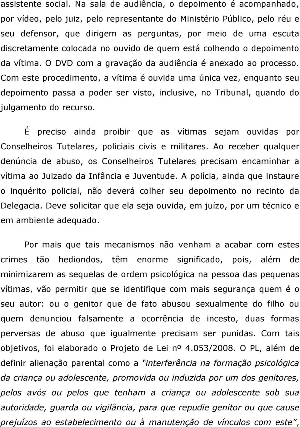 discretamente colocada no ouvido de quem está colhendo o depoimento da vítima. O DVD com a gravação da audiência é anexado ao processo.