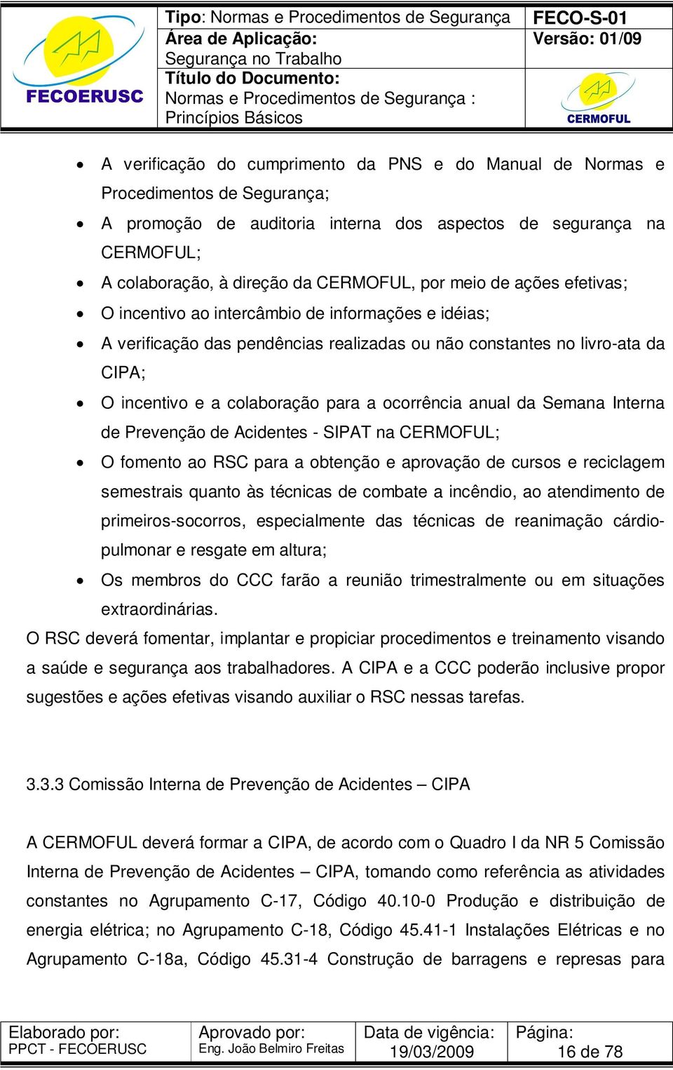 ocorrência anual da Semana Interna de Prevenção de Acidentes - SIPAT na CERMOFUL; O fomento ao RSC para a obtenção e aprovação de cursos e reciclagem semestrais quanto às técnicas de combate a