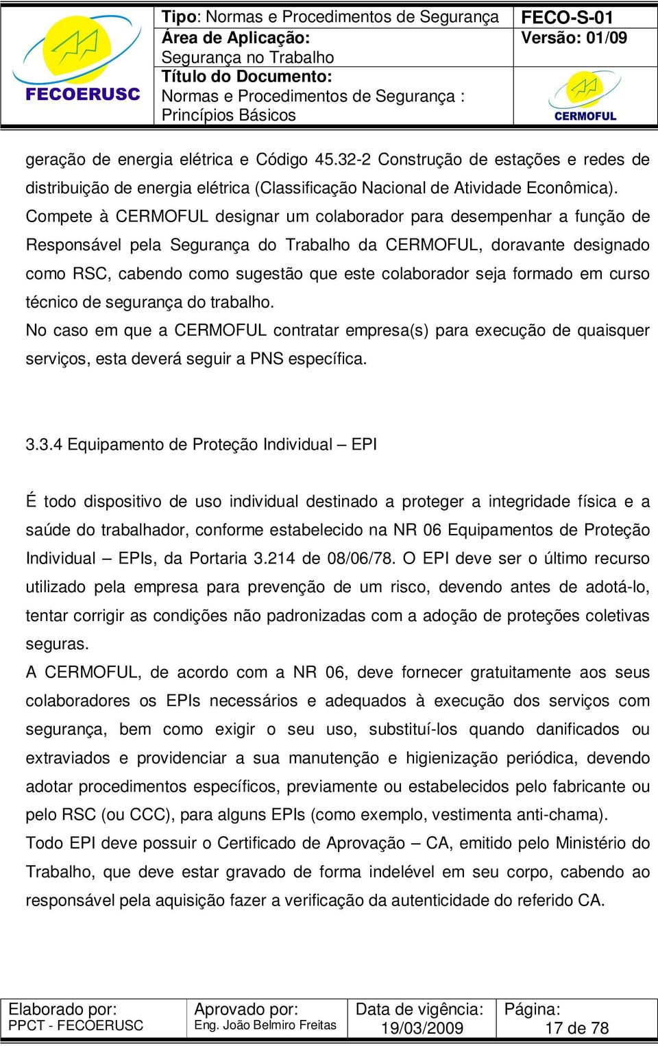 seja formado em curso técnico de segurança do trabalho. No caso em que a CERMOFUL contratar empresa(s) para execução de quaisquer serviços, esta deverá seguir a PNS específica. 3.