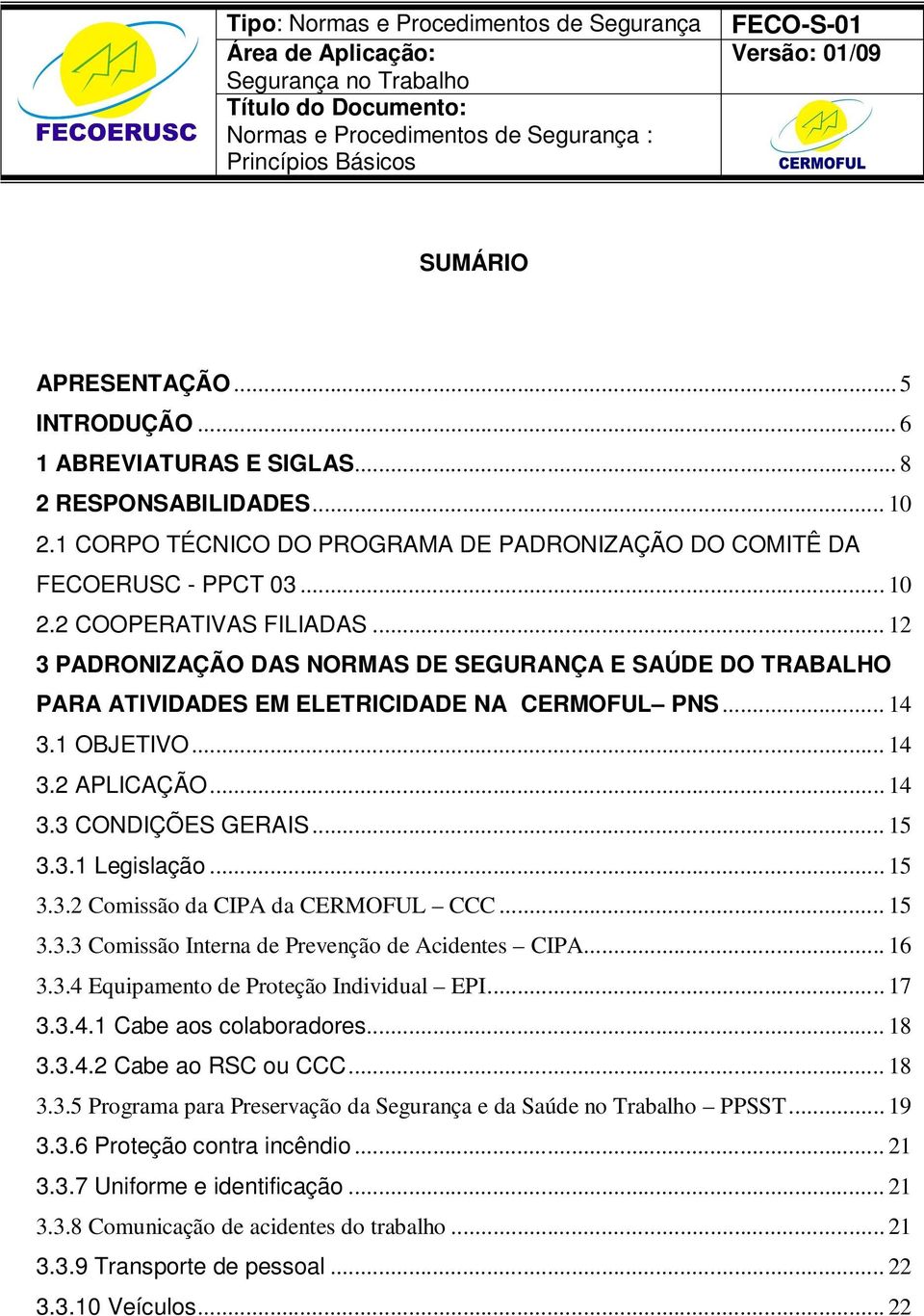 .. 15 3.3.2 Comissão da CIPA da CERMOFUL CCC... 15 3.3.3 Comissão Interna de Prevenção de Acidentes CIPA... 16 3.3.4 Equipamento de Proteção Individual EPI... 17 3.3.4.1 Cabe aos colaboradores... 18 3.