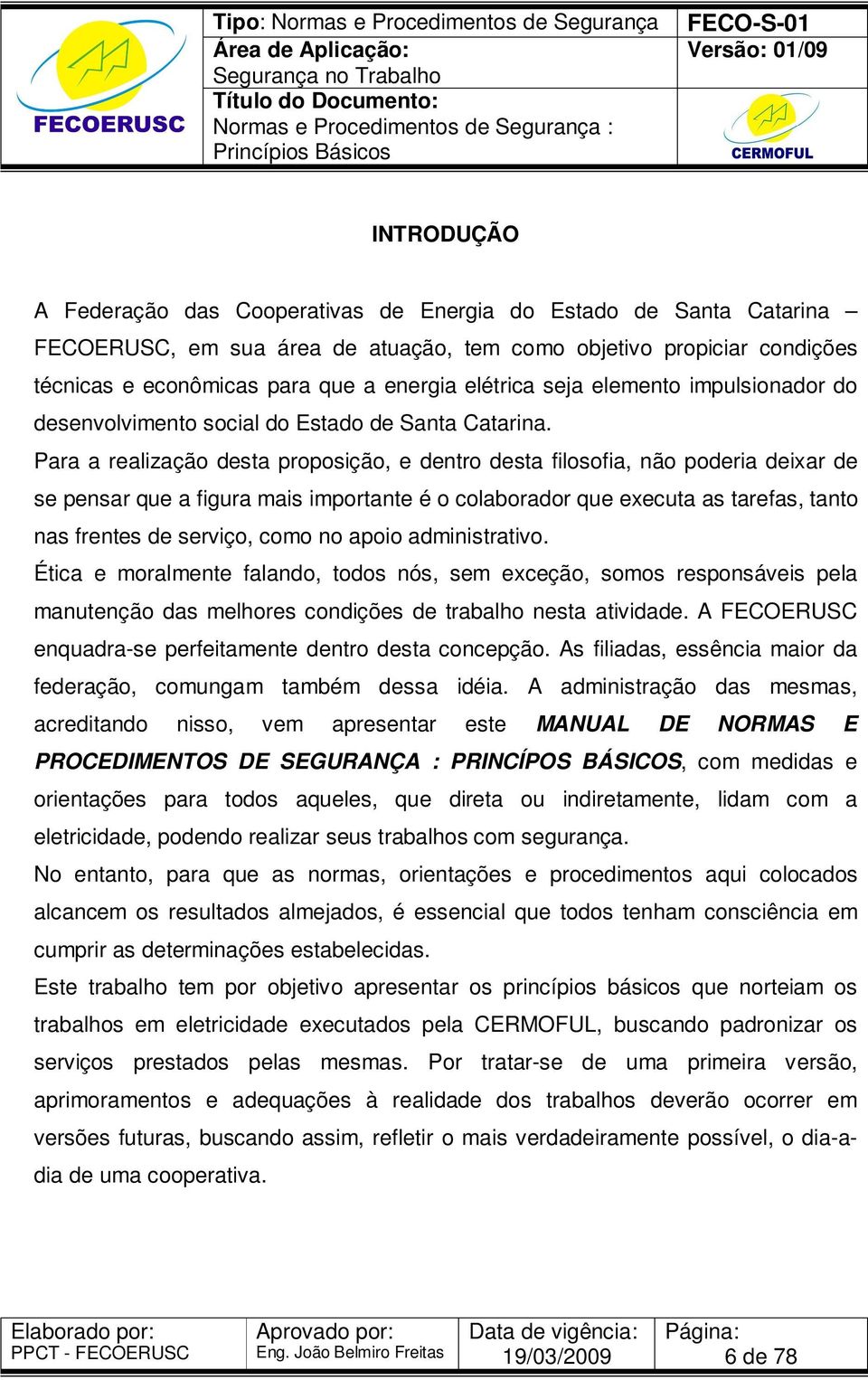 Para a realização desta proposição, e dentro desta filosofia, não poderia deixar de se pensar que a figura mais importante é o colaborador que executa as tarefas, tanto nas frentes de serviço, como